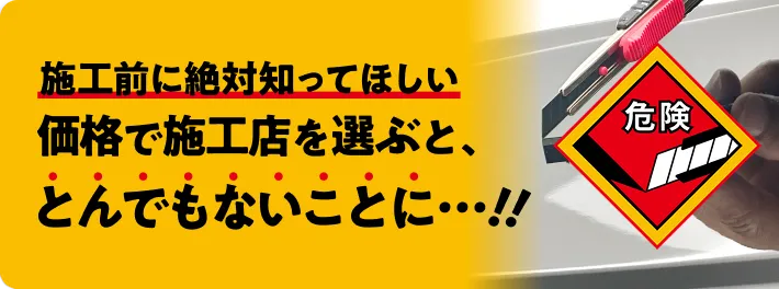 施工前に絶対知ってほしい。価格で施工店を選ぶと、とんでもないことに...!!