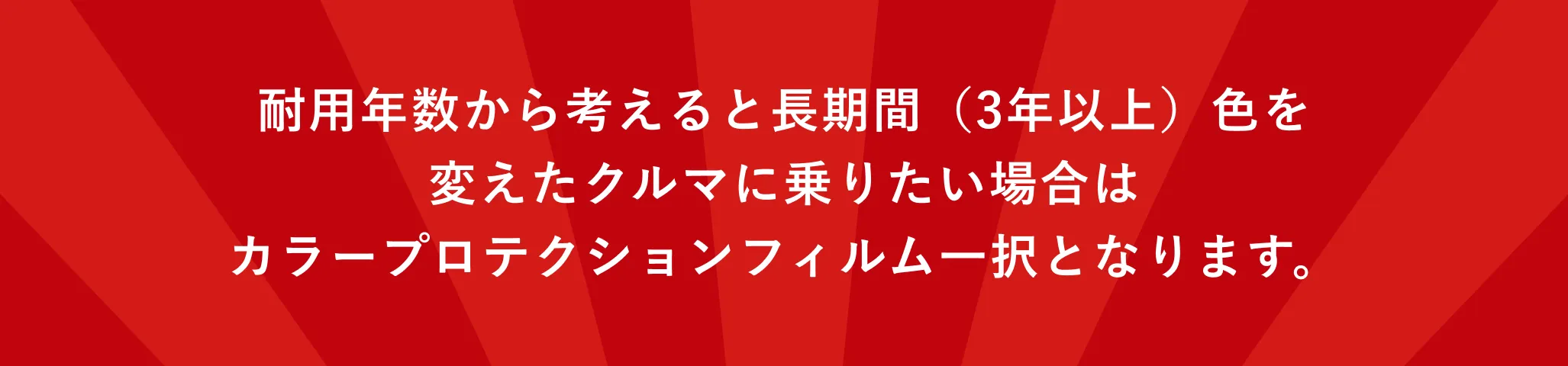 耐用年数から考えると長期間（3年以上）色を変えたクルマに乗りたい場合はカラープロテクションフィルム一択となります。